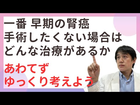 一番早期の軽い腎癌　手術したくない場合はどうすれば良いか。ゆっくり考えよう