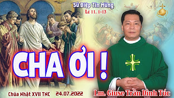 Bài Giảng Chúa Nhật XVII TNC  ||  Lm. Giuse Trần Đình Túc  ||  CHA ƠI !  ||  24.07.2022