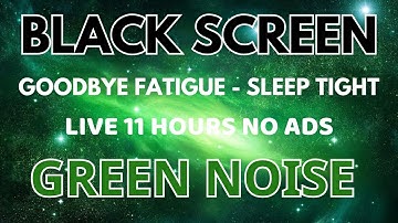 Goodbye Fatigue With Green Noise Sound For Sleep Tight - BLACK SCREEN | Sounds for Relax In 11H