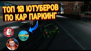 🔝ТОП 10 ЮТУБЕРОВ ПО КАР ПАРКИНГ|CAR PARKING🔥