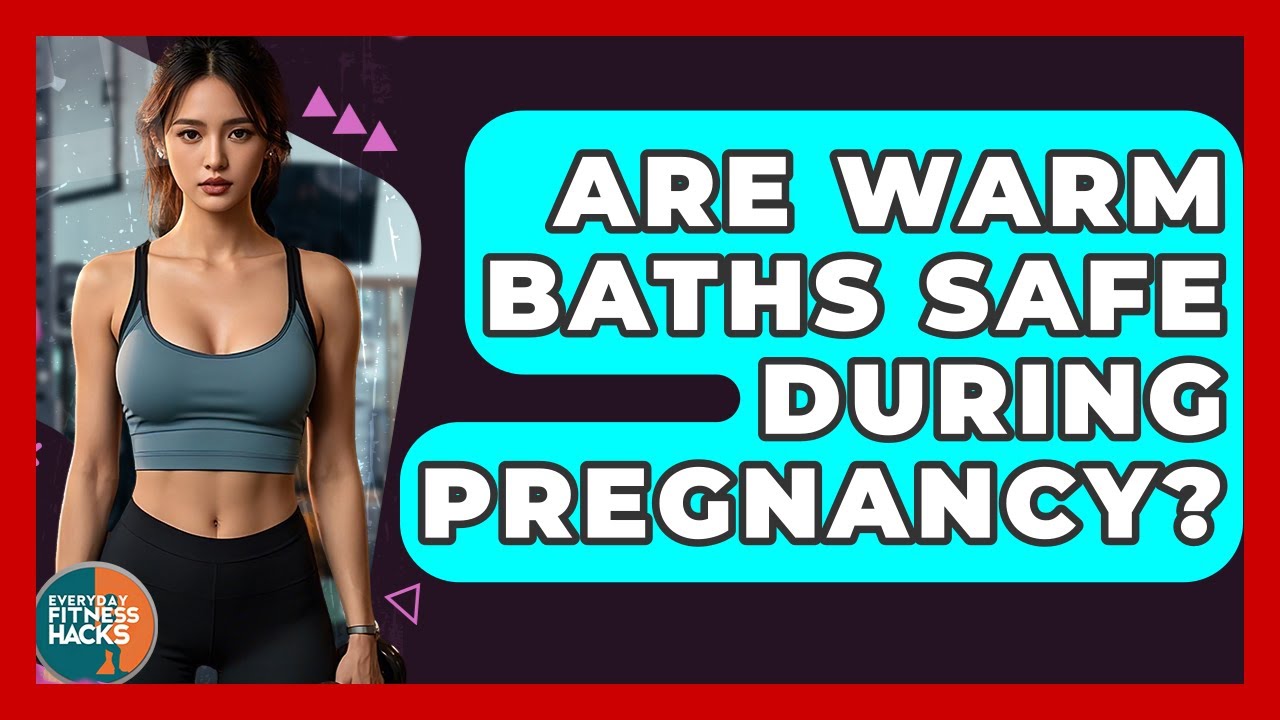 Are Warm Baths Safe During Pregnancy? - Everyday Fitness Hacks