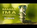 Mama im a criminal 10 hours