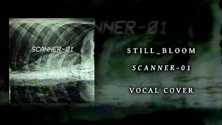 Still_bloom - SCANNER-01 (Vocal Cover)