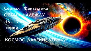 ОСТАВЬ НАДЕЖДУ КОСМОС  ДАЛЕКИЕ УГОЛКИ 16 -17 серия фантастика фильмы про космос детектив триллер