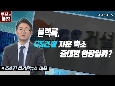 블랙록, <strong>GS건설</strong> 지분 축소 중대법 영향일까? / 공시진단 / 한국경제TV