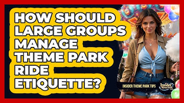 How Should Large Groups Manage Theme Park Ride Etiquette? - Insider Theme Park Tips