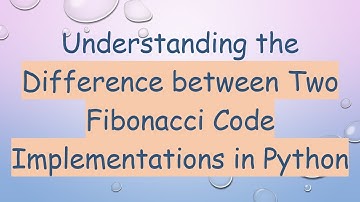 Understanding the Difference between Two Fibonacci Code Implementations in Python