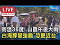 高溫36度！山區午後大雨 白海豚變強颱「恐更近台」｜LIVE