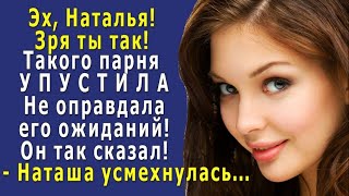 - Зря ТЫ так, такого ПАРНЯ хорошего УПУСТИЛА, не оправдала его ожиданий! - усмехнулась коллега