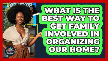 What Is The Best Way To Get Family Involved In Organizing Our Home? - Your Organization Mentor