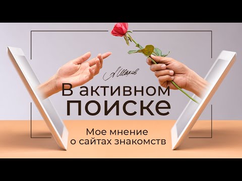 В АКТИВНОМ ПОИСКЕ. Мое мнение о сайтах знакомств. Как познакомиться? Как найти любовь?