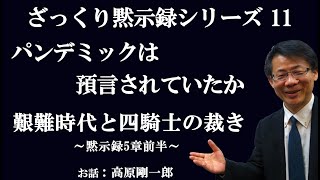 #191 ざっくり黙示録シリーズ 11「パンデミックは預言されていたか」艱難時代と四騎士の裁き ～黙示録6章前半～　高原剛一郎　★メッセージ中の＃121やTEDのリンク説明欄に記載しています。