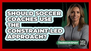 Should Soccer Coaches Use The Constraint-Led Approach? - The Soccer Xpert