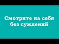 Смотрите на себя без суждений, без объяснений, без версий и без названий