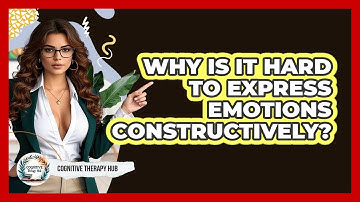 Why Is It Hard To Express Emotions Constructively? - Cognitive Therapy Hub