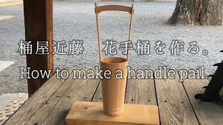 桶屋近藤　花手桶を作る。　Okeya Kondo How to make a handle pail.