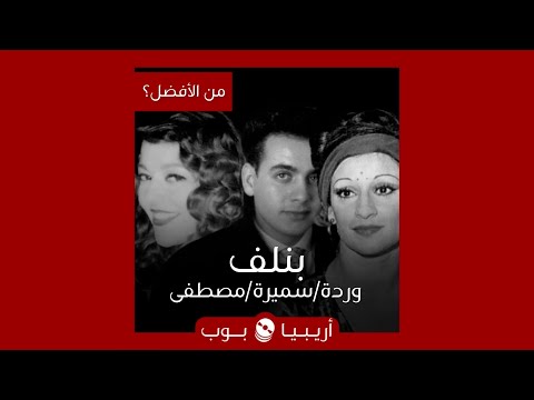 من الأفضل بنلف نسخة وردة أم سميرة سعيد أم مصطفى قمر