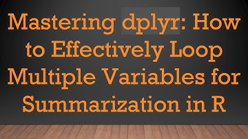 Mastering dplyr: How to Effectively Loop Multiple Variables for Summarization in R