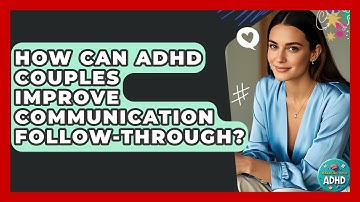 How Can ADHD Couples Improve Communication Follow-through? - Managing Your ADHD