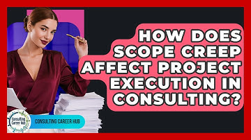 How Does Scope Creep Affect Project Execution In Consulting? - Consulting Career Hub