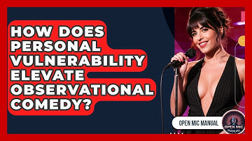How Does Personal Vulnerability Elevate Observational Comedy? - Open Mic Manual