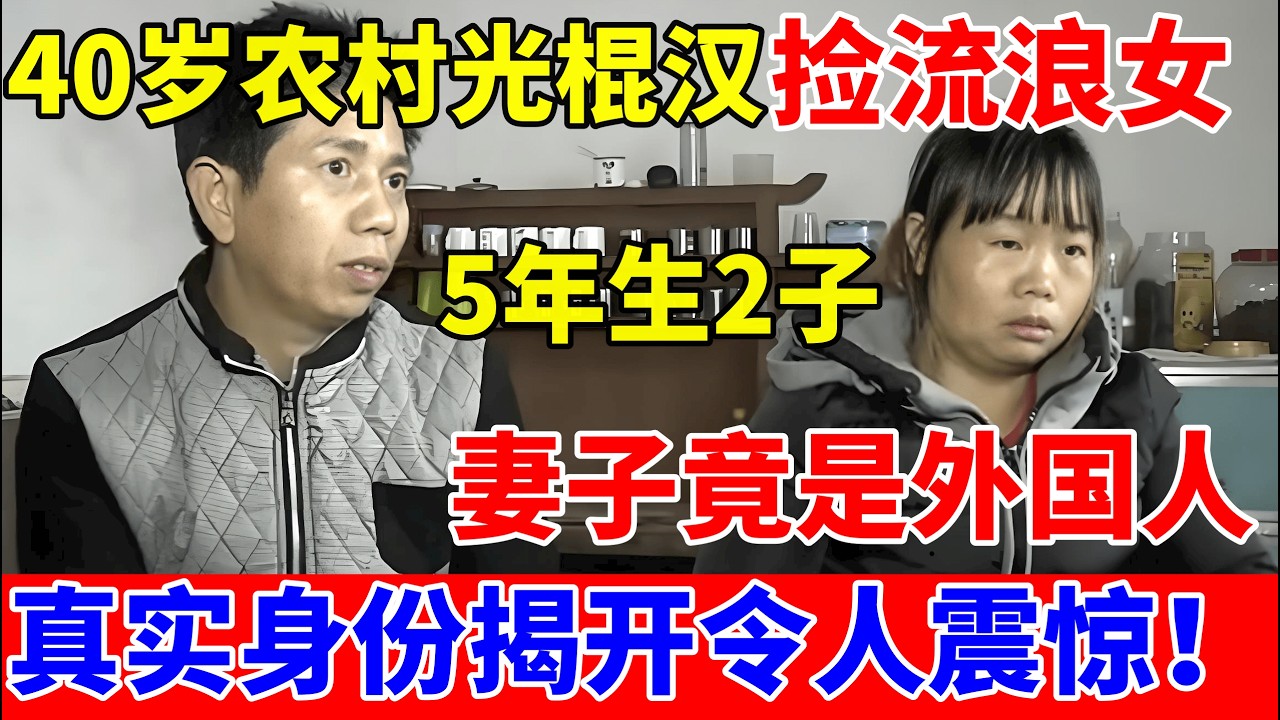 40岁农村光棍汉路边捡流浪女,5年生下2个孩子,发现妻子竟是个外国人!真实身份揭开令人震惊【人间真情录】