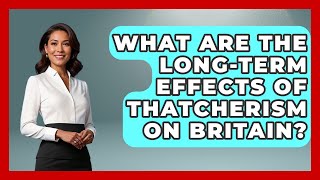 What Are The Long-term Effects Of Thatcherism On Britain? - The Right Politics