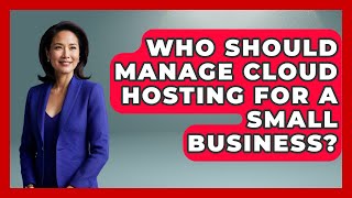 Who Should Manage Cloud Hosting for a Small Business? - Server Logic Simplified