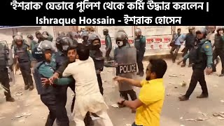 'ইশরাক' যেভাবে পুলিশ থেকে কর্মি উদ্ধার করলেন | Ishraque Hossain - ইশরাক হোসেন
