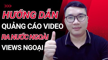 Hướng Dẫn Chạy Quảng Cáo Video Youtube Ra Nước Ngoài Kiếm Views Ngoại