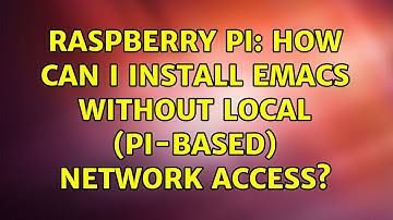 Raspberry Pi: How can I install emacs without local (Pi-based) network access? (3 Solutions!!)