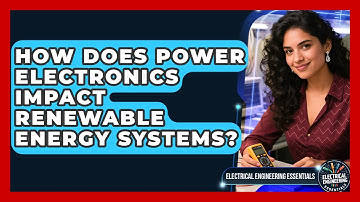 How Does Power Electronics Impact Renewable Energy Systems? | Electrical Engineering Essentials News