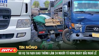 60 vụ tai nạn giao thông, 24 người chết trong ngày đầu của kỳ nghỉ lễ | ANTV