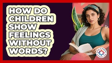 How Do Children Show Feelings Without Words? - Single Parent Support Hub