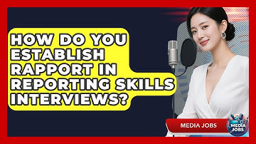 How Do You Establish Rapport In Reporting Skills Interviews? - Media Jobs