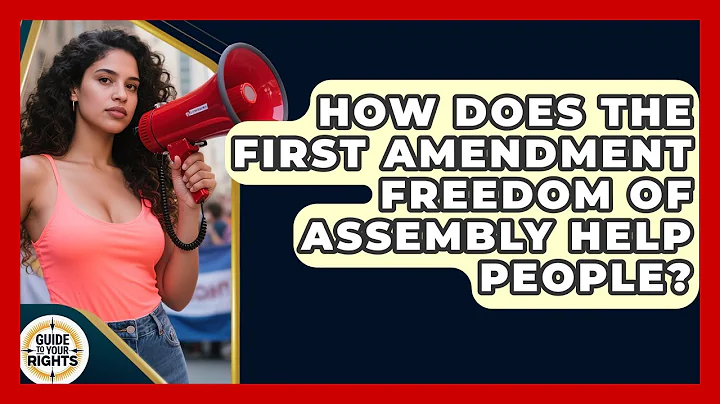 How Does the First Amendment Freedom of Assembly Help People? | Guide To Your Rights News