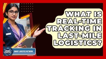 What Is Real-time Tracking In Last-mile Logistics? - Smart Logistics Network