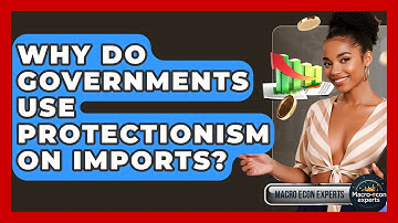 Why Do Governments Use Protectionism On Imports? - Macroecon Experts
