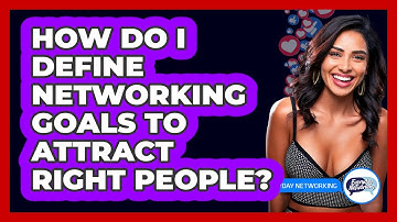 How Do I Define Networking Goals To Attract Right People? - Everyday-Networking