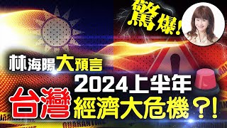 【重要回顧】林海陽大預言！驚爆！2024上半年，台灣經濟大危機？！