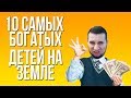 MANYRIN СМОТРИТ 10 САМЫХ БОГАТЫХ ДЕТЕЙ НА ЗЕМЛЕ!