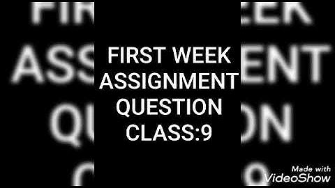 FIRST WEEK ASSIGNMENT QUESTION CLASS:9