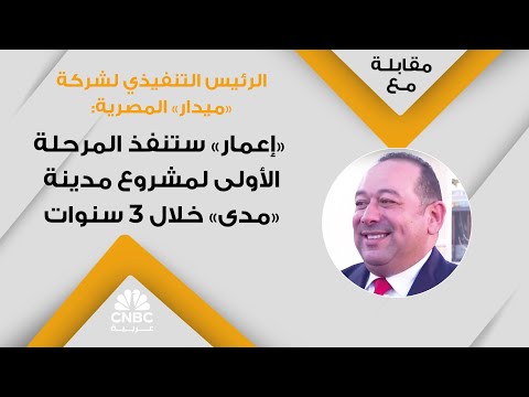 الرئيس التنفيذي لشركة ميدار المصرية إعمار ستنفذ المرحلة الأولى لمشروع مدينة مدى خلال 3 سنوات