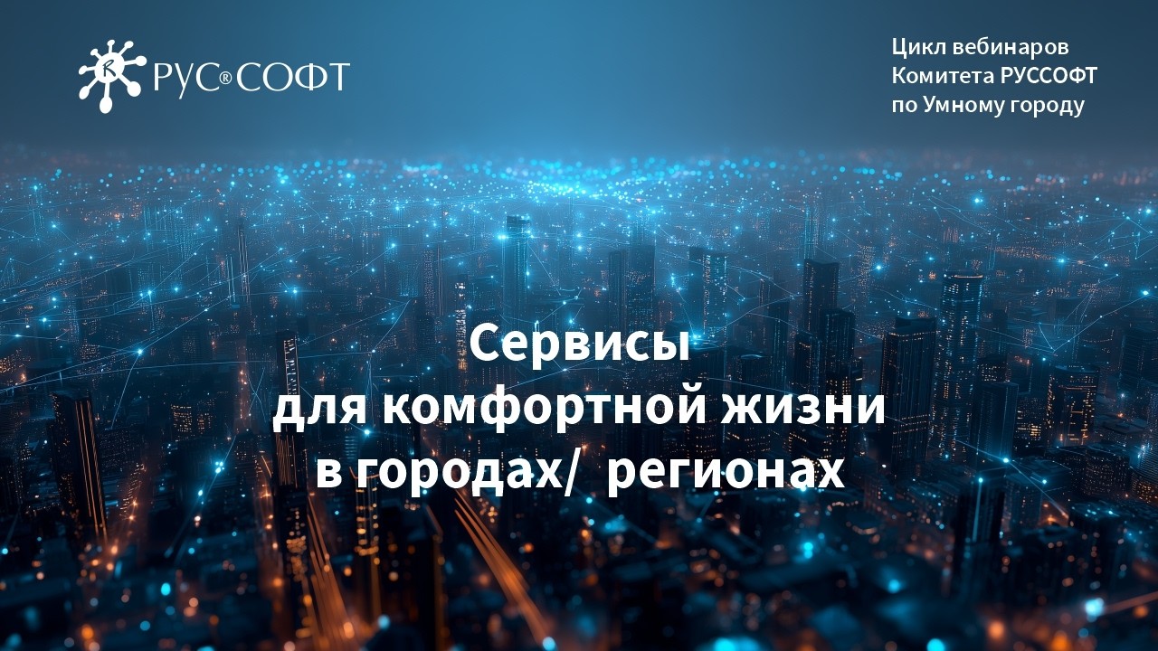 Вебинар Комитета РУССОФТ по Умному городу «Сервисы для комфортной жизни в городах/регионах»
