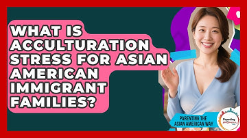 What Is Acculturation Stress For Asian American Immigrant Families?