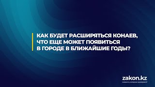 Как будет расширяться Конаев, что еще может появиться в городе в ближайшие годы?