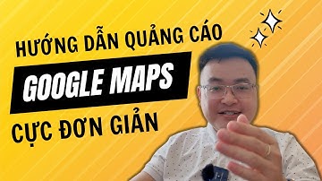 HƯỚNG DẪN QUẢNG CÁO GOOGLE MAPS TỪ A-Z