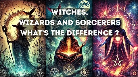 WITCHES, WIZARDS AND SORCERERS: WHAT’S THE DIFFERENCE ?