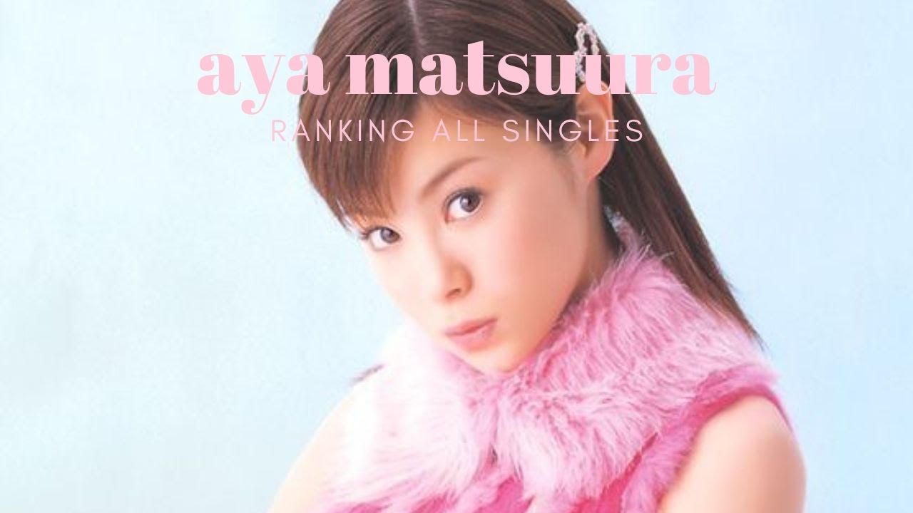 my ranking of all aya matsuura singles! ♡ ゜・ [松浦亜弥]