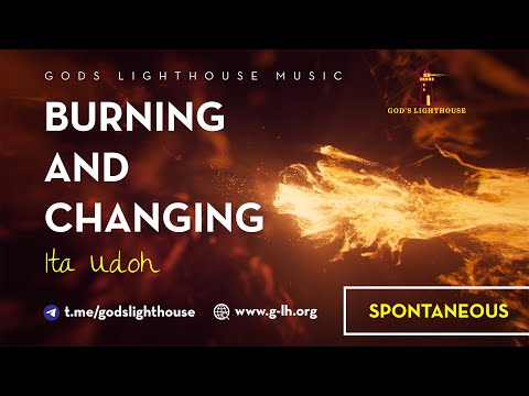 Burning and Changing | Spontaneous Music | Lyric Video | Aug. 29, 2021 || Ita Udoh || GLH Music